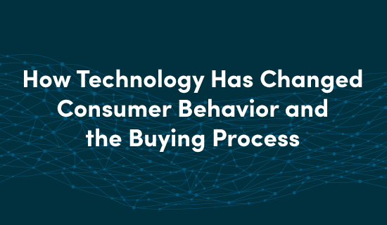 How technology has changed consumer behavior and the buying process