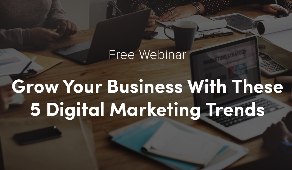 Free Webinar: Grow Your Business With These 5 Digital Marketing Trends