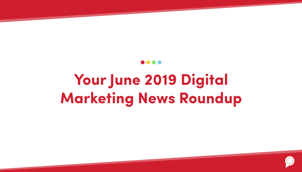Your June 2019 digital marketing news roundup