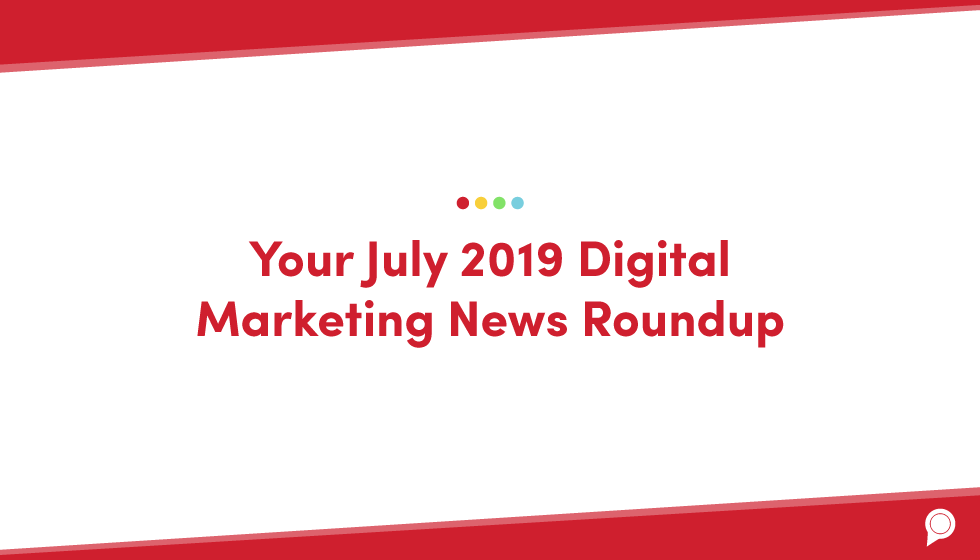 Your July 2019 digital marketing news roundup