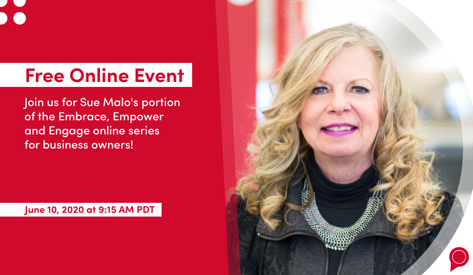 Free Online Event - Join us for Sue Malo's portion of the Embrace, Empower and Engage online series for business owners! June 10, 2020 at 9:15 a.m. PDT